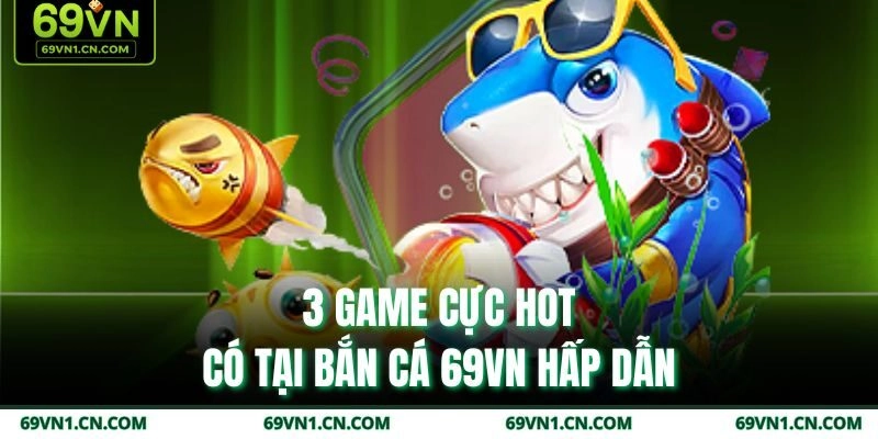 3 game cực hot có tại bắn cá 69VN hấp dẫn