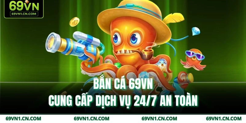 Bắn cá 69VN - Cung cấp dịch vụ 24/7 an toàn