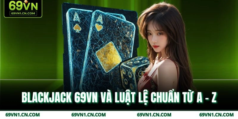 Blackjack 69VN và luật lệ chuẩn từ A - Z