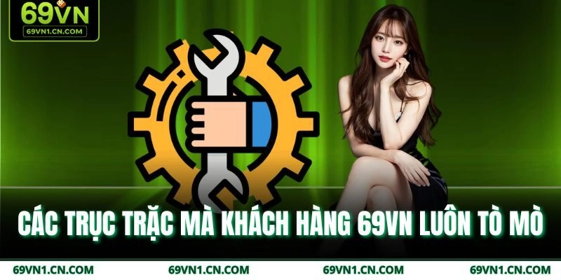 Các trục trặc mà khách hàng 69VN luôn tò mò Các trục trặc mà khách hàng 69VN luôn tò mò