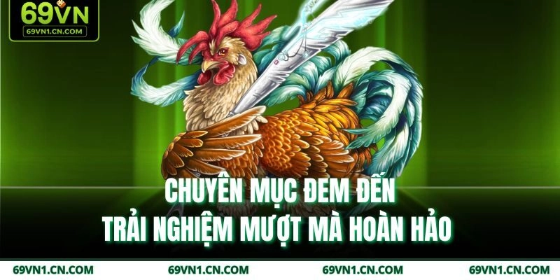 Chuyên mục đem đến trải nghiệm mượt mà hoàn hảo 
