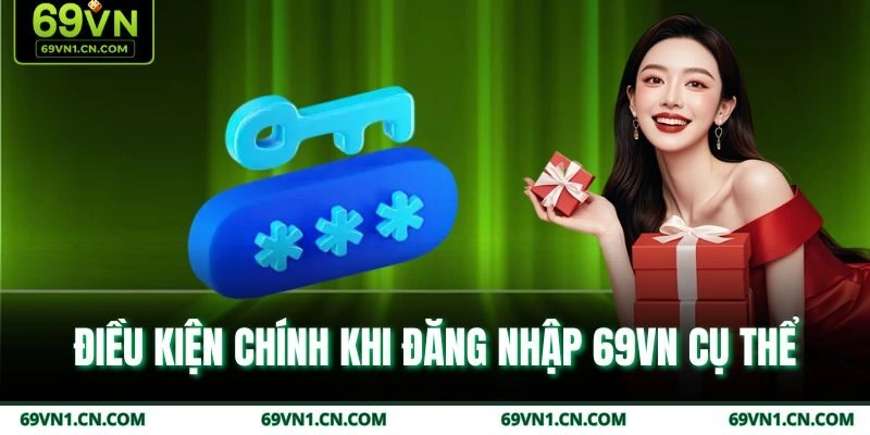 Điều kiện chính khi đăng nhập 69VN cụ thể