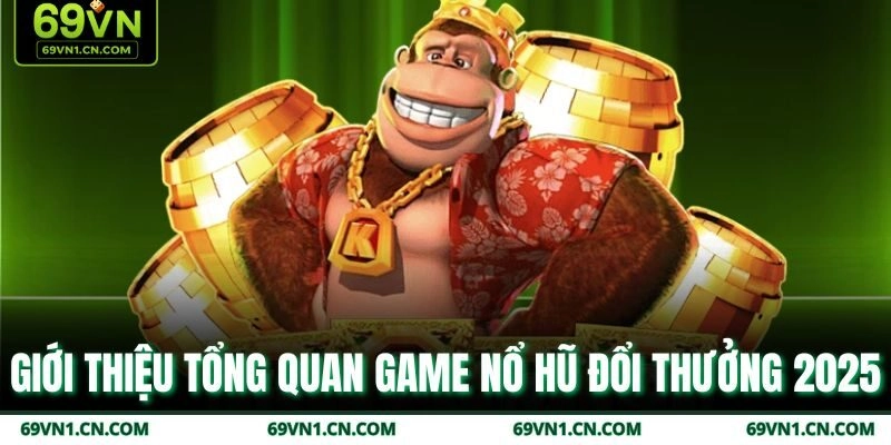 Giới thiệu tổng quan game nổ hũ đổi thưởng 2025 Giới thiệu tổng quan game nổ hũ đổi thưởng 2025
