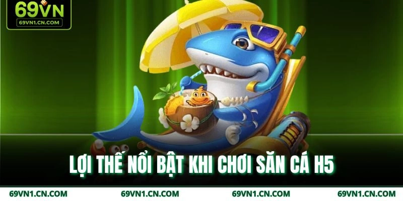 Lợi thế nổi bật khi chơi săn cá H5
