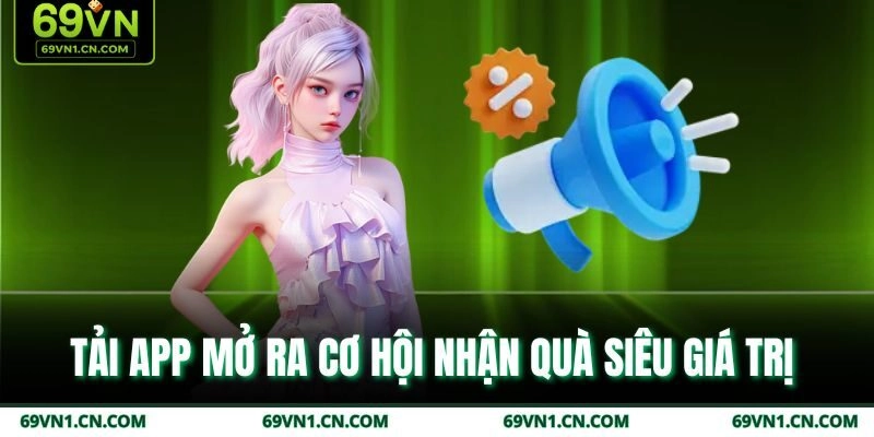 Tải app mở ra cơ hội nhận quà siêu giá trị 